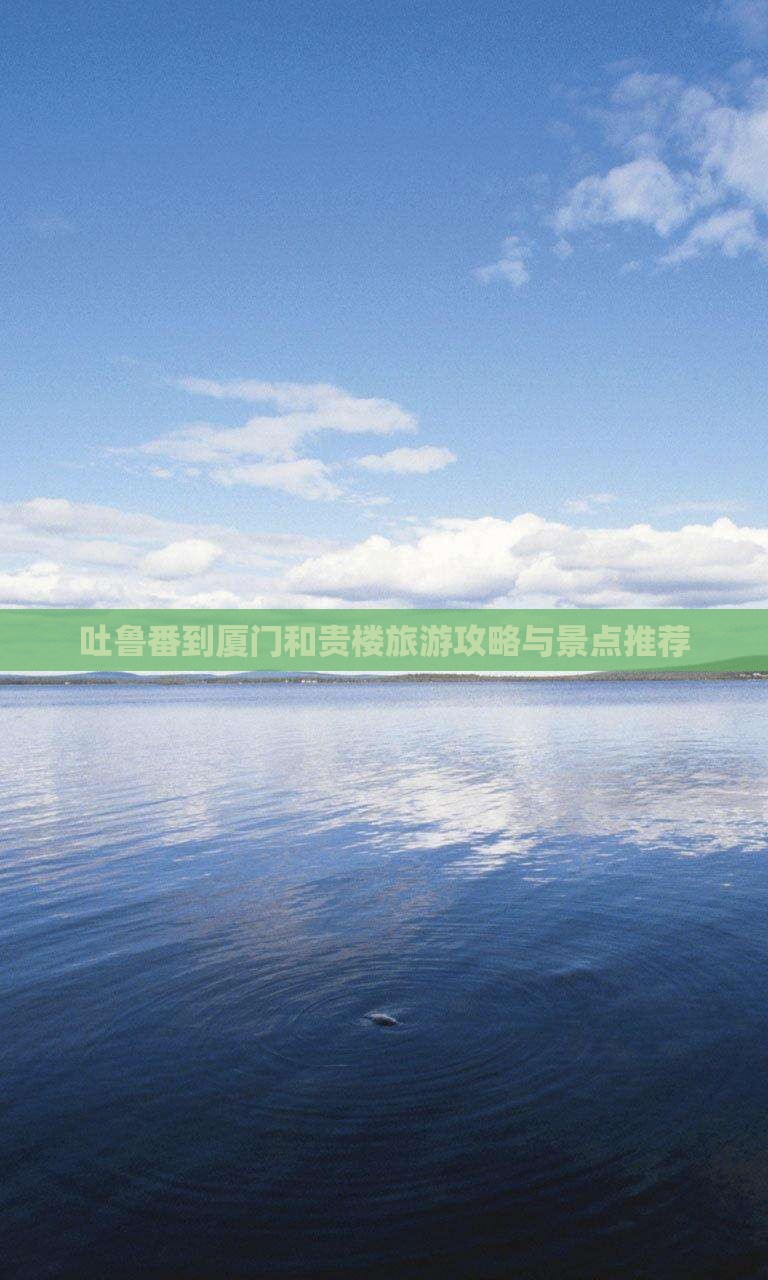 吐鲁番到厦门和贵楼哪里玩