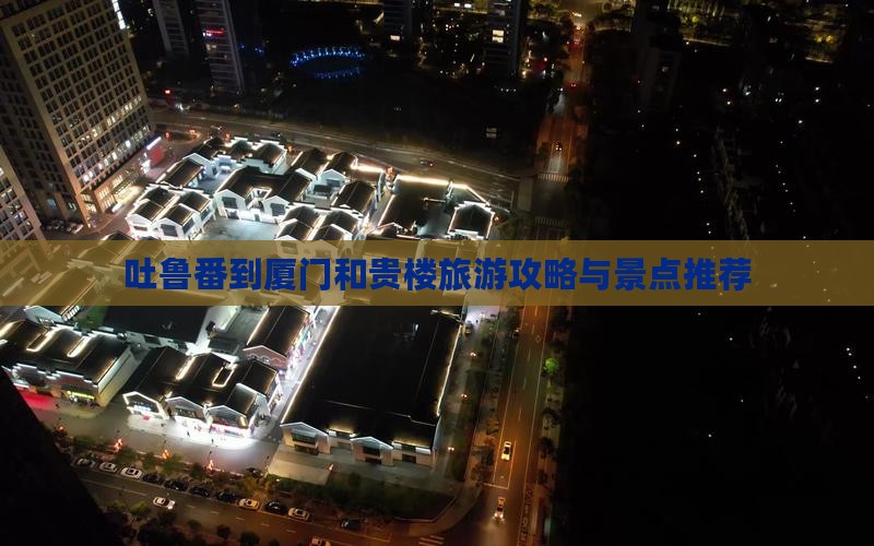 吐鲁番到厦门和贵楼哪里玩