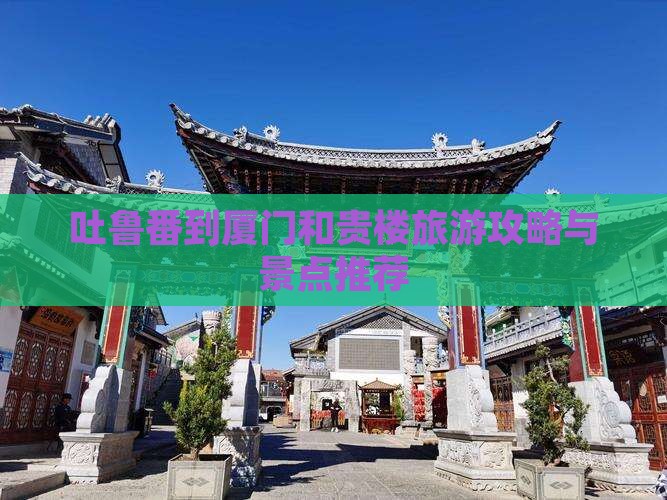 吐鲁番到厦门和贵楼哪里玩