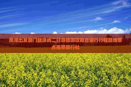 鹰潭出发厦门鼓浪屿二日游旅游攻略自由行行程路线景点推荐旅行社
