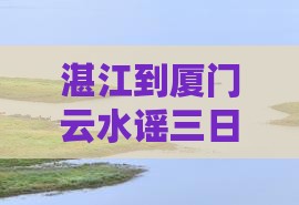 湛江到厦门云水谣三日游攻略