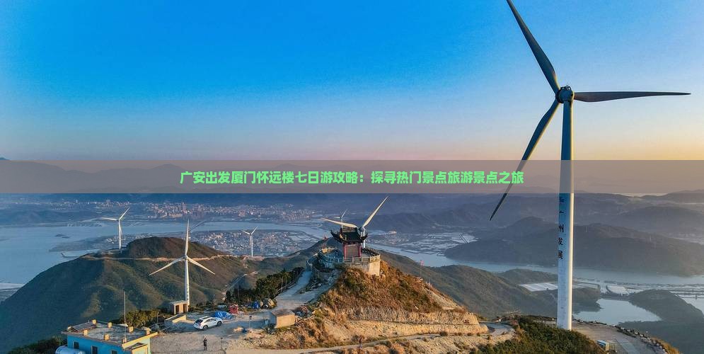 广安出发厦门怀远楼七日游攻略：探寻热门景点旅游景点之旅