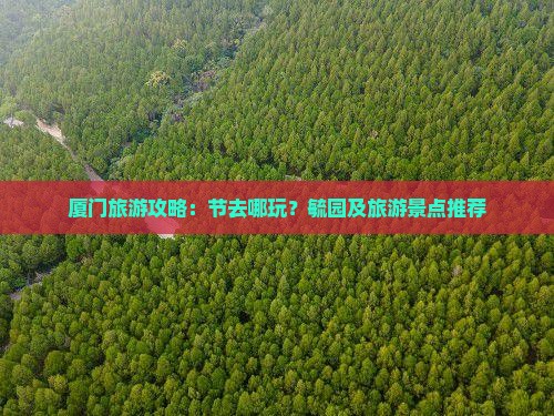 厦门旅游攻略：节去哪玩？毓园及旅游景点推荐