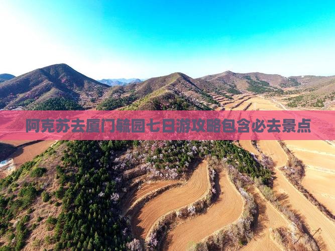 阿克苏去厦门毓园七日游攻略包含必去景点