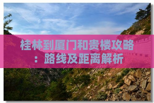 桂林到厦门和贵楼攻略：路线及距离解析