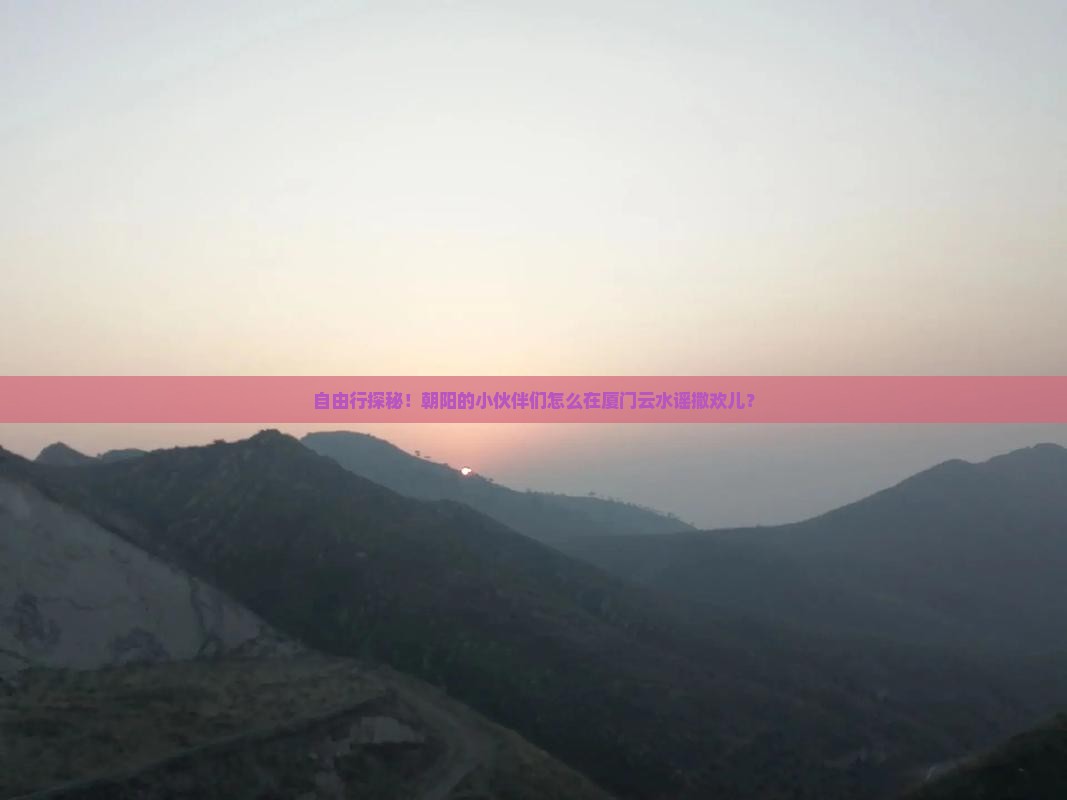 朝阳去厦门云水谣自由团