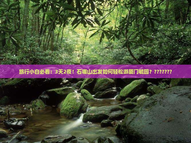 石嘴山到厦门毓园攻略