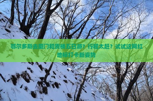 鄂尔多斯去厦门和贵楼五日游 鄂尔多斯去厦门和贵楼五日游