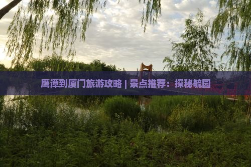 鹰潭到厦门毓园景点