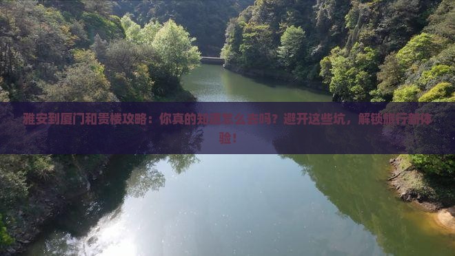 雅安到厦门和贵楼攻略 雅安到厦门和贵楼攻略