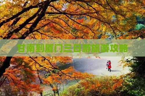 甘南到厦门三日游