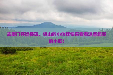 保山去厦门怀远楼旅游小吃