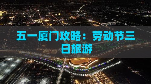 劳动节到厦门三日游