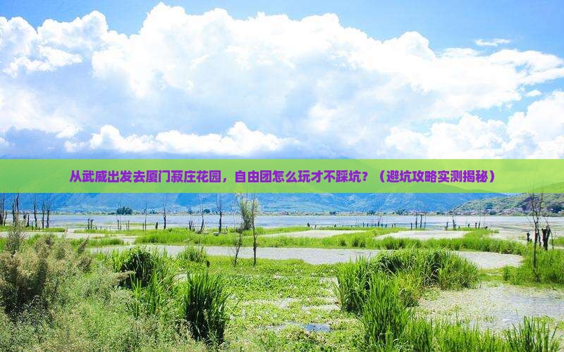 武威去厦门菽庄花园自由团