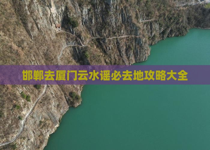 邯郸去厦门云水谣必去地