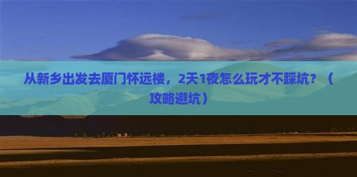 新乡去厦门怀远楼个人游 新乡去厦门怀远楼个人游