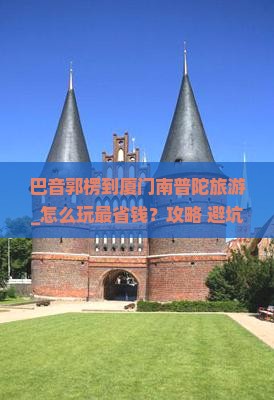 巴音郭楞到厦门南普陀旅游