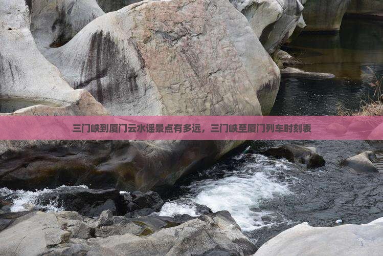 三门峡到厦门云水谣景点