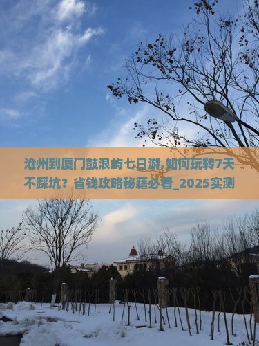 沧州到厦门鼓浪屿七日游