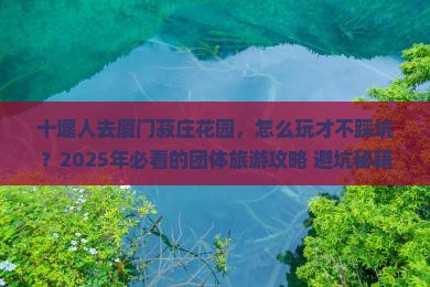 十堰去厦门菽庄花园团体旅游