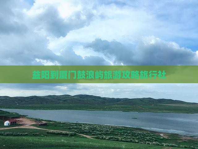 益阳到厦门鼓浪屿旅行社
