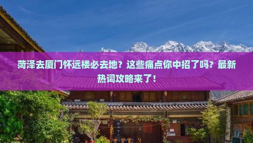菏泽去厦门怀远楼必去地