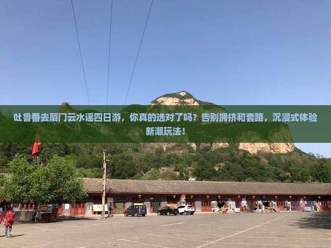 吐鲁番去厦门云水谣四日游
