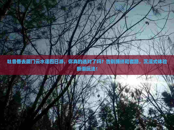 吐鲁番去厦门云水谣四日游