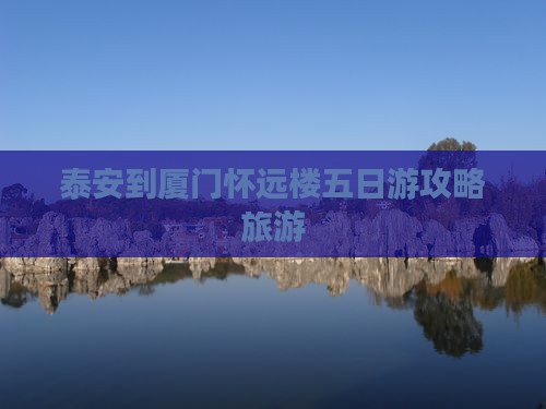 泰安到厦门怀远楼五日游