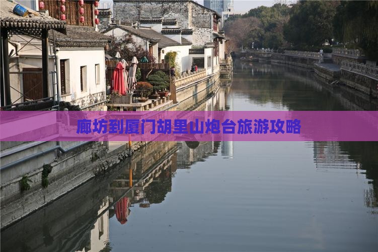 廊坊到厦门胡里山炮台攻略 廊坊到厦门胡里山炮台攻略