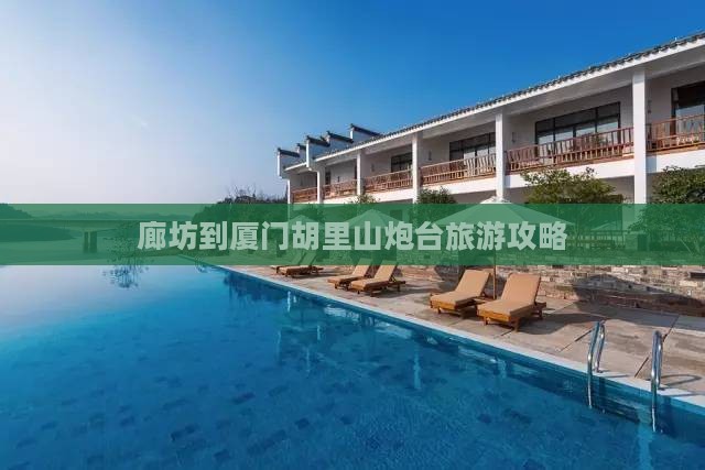 廊坊到厦门胡里山炮台攻略 廊坊到厦门胡里山炮台攻略