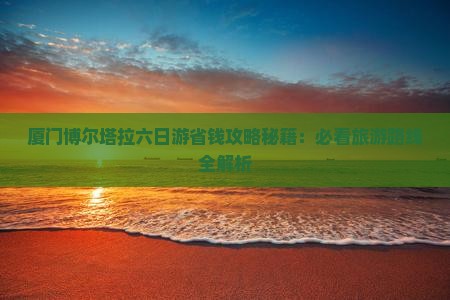 博尔塔拉到厦门毓园六日游