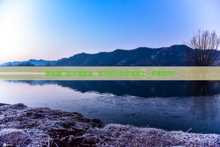 绍兴去厦门云水谣一日