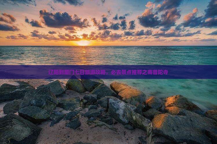 辽阳去厦门南普陀七日游