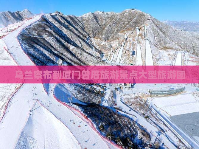 乌兰察布到厦门曾厝埯大型旅游团