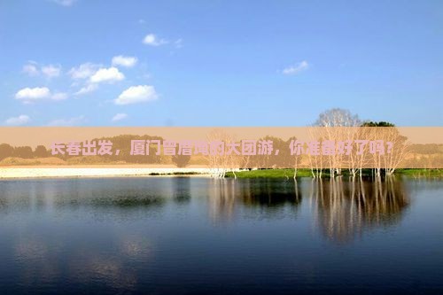 长春去厦门曾厝埯大型旅游团