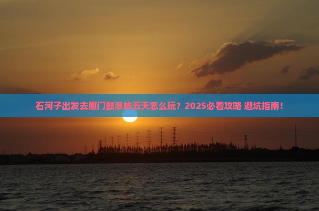 石河子去厦门鼓浪屿五日游