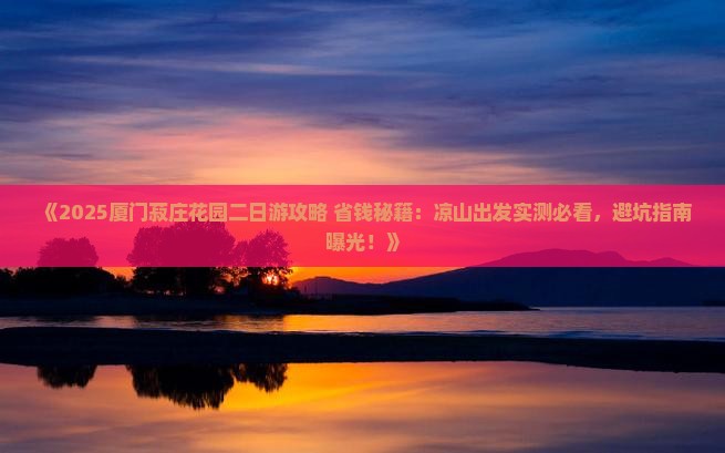 凉山去厦门菽庄花园二日游