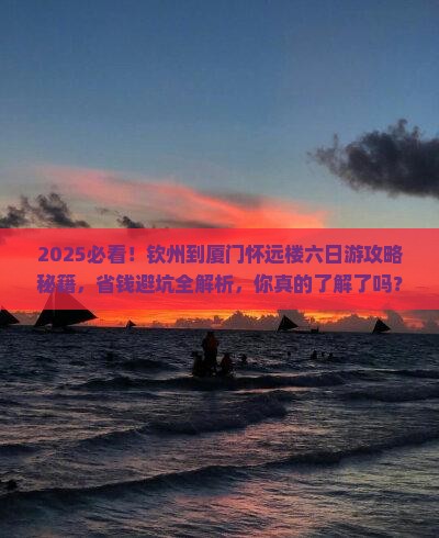 钦州到厦门怀远楼六日游