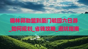 锡林郭勒盟到厦门毓园六日游 锡林郭勒盟到厦门毓园六日游