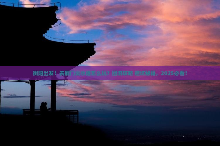 衡阳到厦门云水谣团体旅游
