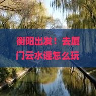 衡阳到厦门云水谣团体旅游