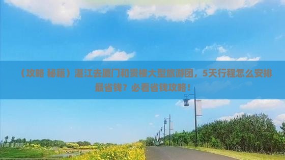 湛江去厦门和贵楼大型旅游团