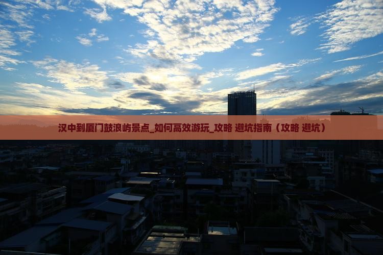 汉中到厦门鼓浪屿景点