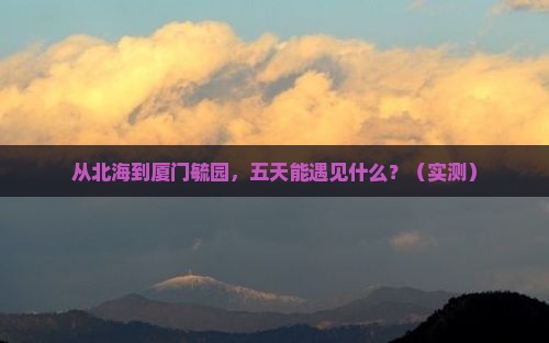 北海到厦门毓园五日游