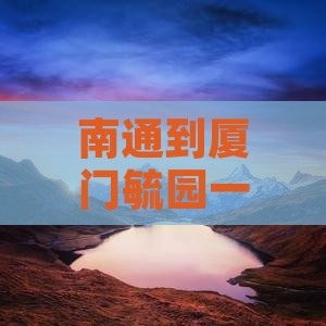 南通到厦门毓园一日