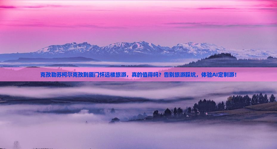 克孜勒苏柯尔克孜到厦门怀远楼旅游