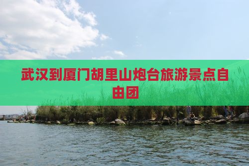 武汉到厦门胡里山炮台自由团