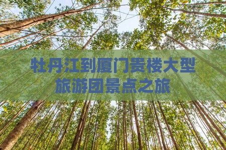 牡丹江到厦门和贵楼大型旅游团