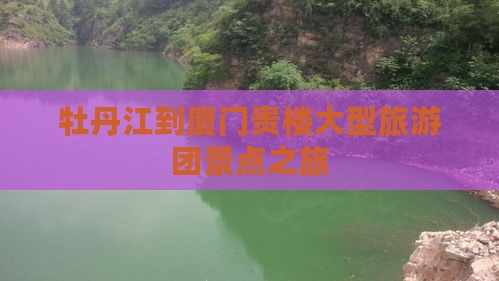 牡丹江到厦门和贵楼大型旅游团